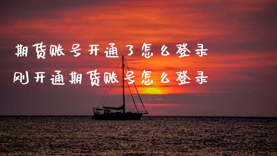 期货账号开通了怎么登录 刚开通期货账号怎么登录