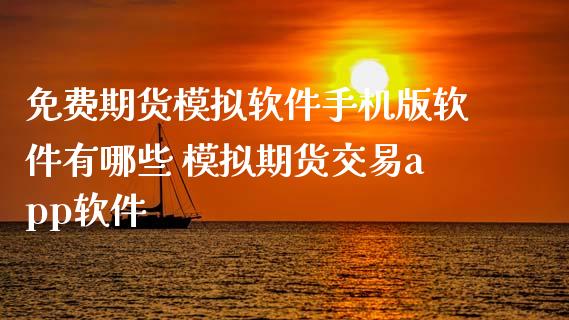 免费期货模拟软件手机版软件有哪些 模拟期货交易app软件