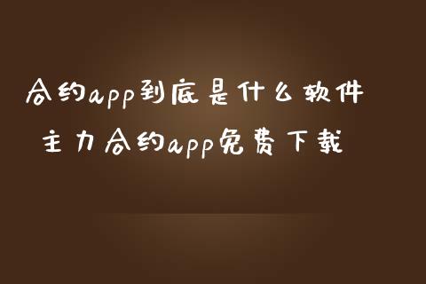 合约app到底是什么软件 主力合约app免费下载