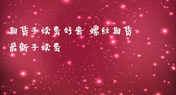期货手续费好贵 螺纹期货最新手续费