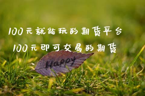 100元就能玩的期货平台 100元即可交易的期货