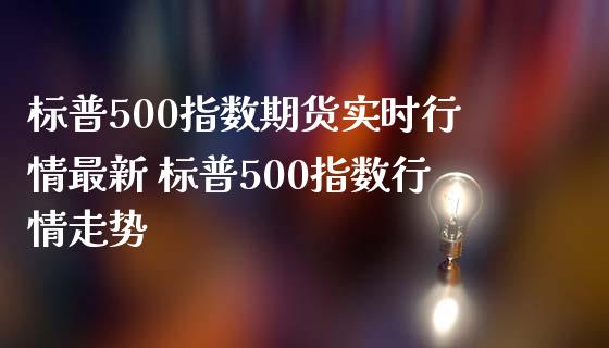 标普500指数期货实时行情最新 标普500指数行情走势