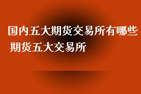 国内五大期货交易所有哪些 期货五大交易所