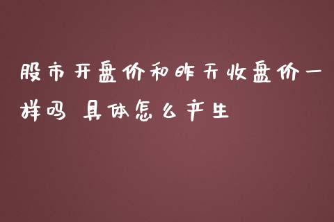 股市开盘价和昨天收盘价一样吗 具体怎么产生