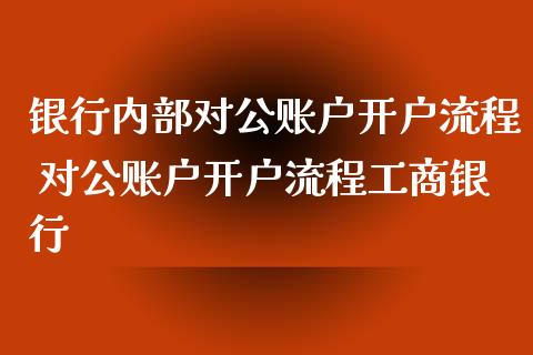 银行内部对公账户开户流程 对公账户开户流程工商银行