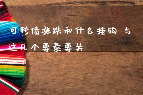可转债涨跌和什么挂钩 与这几个要素要关
