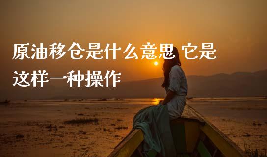 原油移仓是什么意思 它是这样一种操作