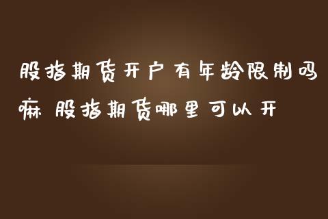 股指期货开户有年龄限制吗嘛 股指期货哪里可以开