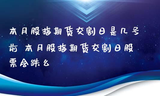 本月股指期货交割日是几号前 本月股指期货交割日股票会跌么
