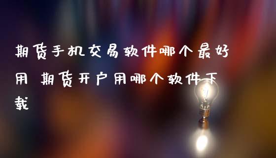 期货手机交易软件哪个最好用 期货开户用哪个软件下载