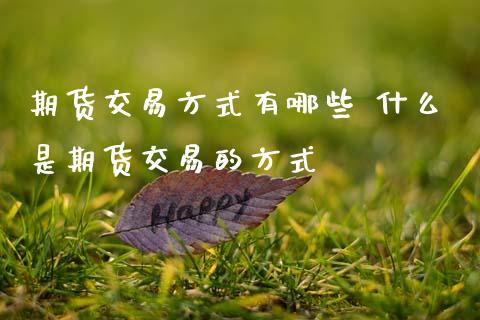 期货交易方式有哪些 什么是期货交易的方式