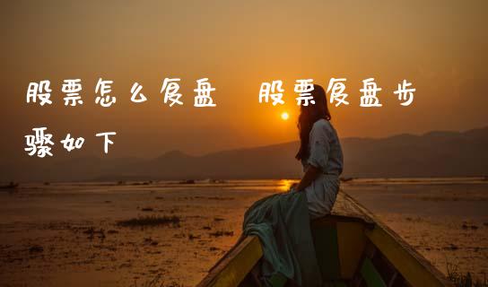 股票怎么复盘 股票复盘步骤如下