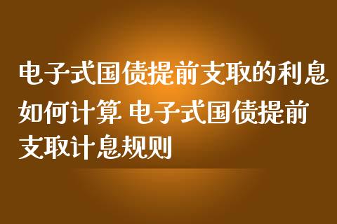 电子式国债提前支取的利息如何计算 电子式国债提前支取计息规则