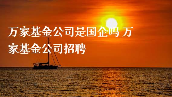 万家基金公司是国企吗 万家基金公司招聘