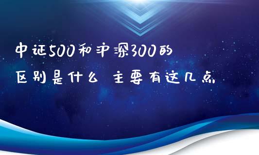 中证500和沪深300的区别是什么 主要有这几点