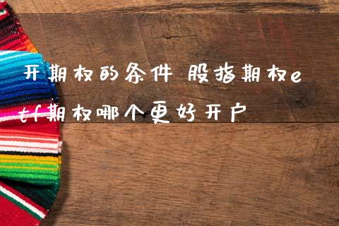 开期权的条件 股指期权etf期权哪个更好开户
