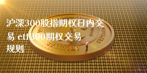 沪深300股指期权日内交易 etf300期权交易规则