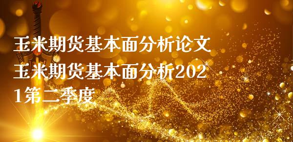 玉米期货基本面分析 玉米期货基本面分析2021第二季度