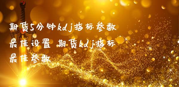 期货5分钟kdj指标参数最佳设置 期货kdj指标最佳参数
