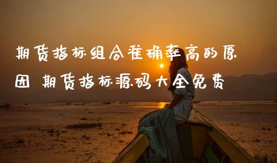 期货指标组合准确率高的原因 期货指标大全免费