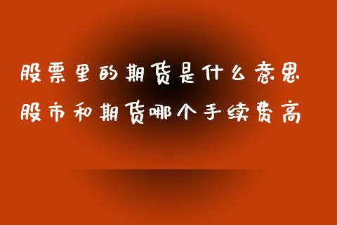 股票里的期货是什么意思 股市和期货哪个手续费高