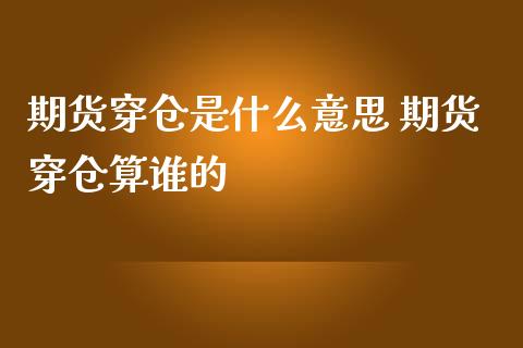 期货穿仓是什么意思 期货穿仓算谁的