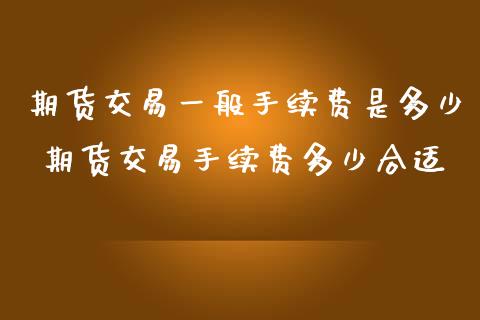 期货交易一般手续费是多少 期货交易手续费多少合适