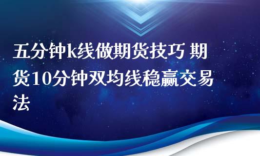 五分钟k线做期货技巧 期货10分钟双均线稳赢交易法