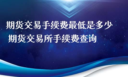 期货交易手续费最低是多少 期货交易所手续费查询