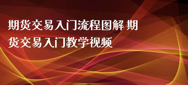 期货交易入门流程图解 期货交易入门教学视频