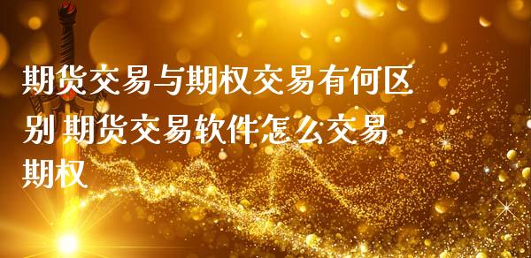期货交易与期权交易有何区别 期货交易软件怎么交易期权