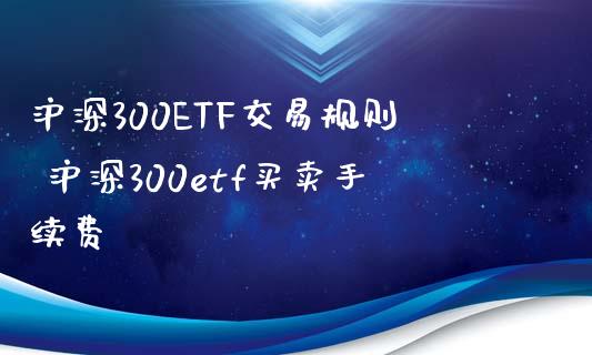 沪深300ETF交易规则 沪深300etf买卖手续费