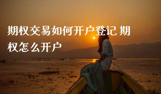 期权交易如何开户登记 期权怎么开户