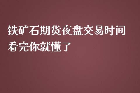 铁矿石期货夜盘交易时间 看完你就懂了