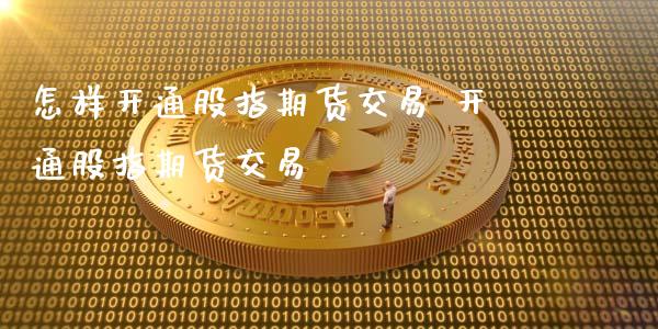 怎样开通股指期货交易 开通股指期货交易