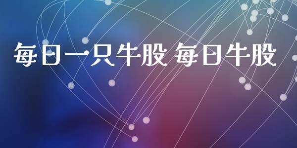 每日一只牛股 每日牛股