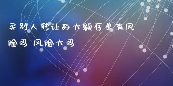 买别人转让的大额存单有风险吗 风险大吗
