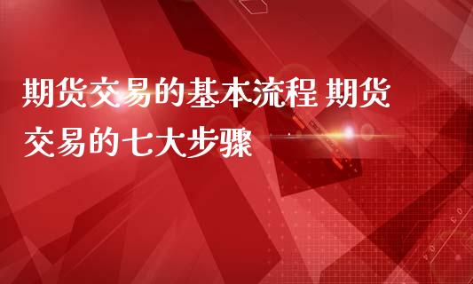 期货交易的基本流程 期货交易的七大步骤