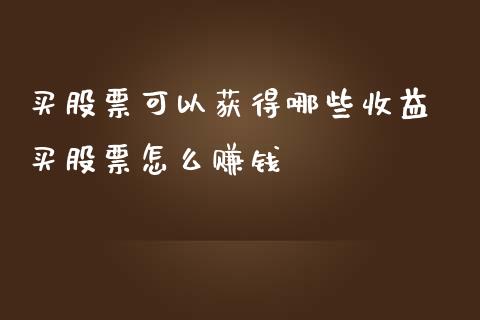 买股票可以获得哪些收益 买股票怎么赚钱