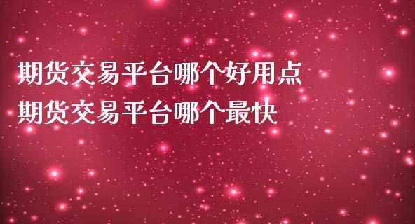 期货交易平台哪个好用点 期货交易平台哪个最快