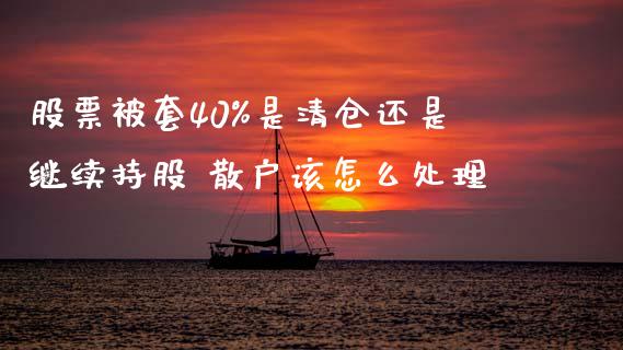 股票被套40%是还是继续持股 散户该怎么处理