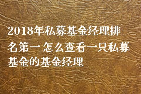 2018年私募基金经理排名第一 怎么查看一只私募基金的基金经理