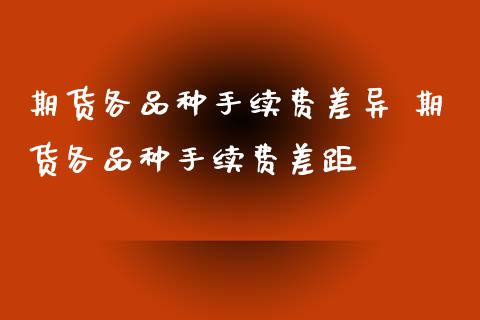 期货各品种手续费差异 期货各品种手续费差距