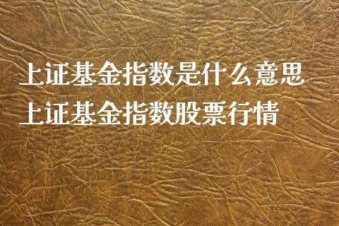 上证基金指数是什么意思 上证基金指数股票行情