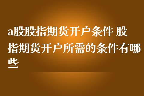 a股股指期货开户条件 股指期货开户所需的条件有哪些