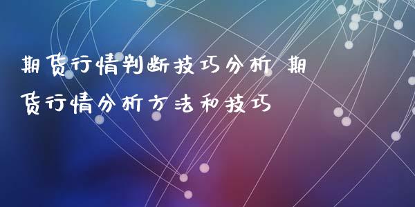 期货行情判断技巧分析 期货行情分析方法和技巧