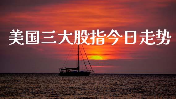 美国三大股指今日走势