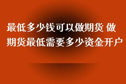 最低多少钱可以做期货 做期货最低需要多少资金开户