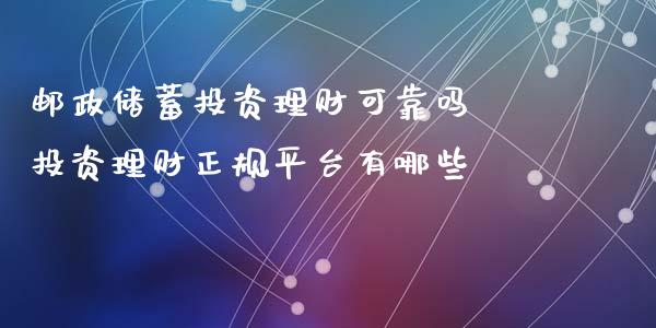 邮政储蓄投资理财可靠吗 投资理财正规平台有哪些