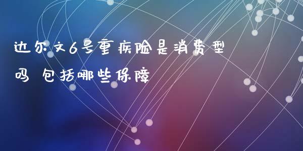 达尔文6号重疾险是消费型吗 包括哪些保障
